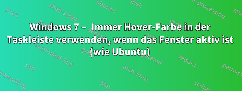 Windows 7 – Immer Hover-Farbe in der Taskleiste verwenden, wenn das Fenster aktiv ist (wie Ubuntu)