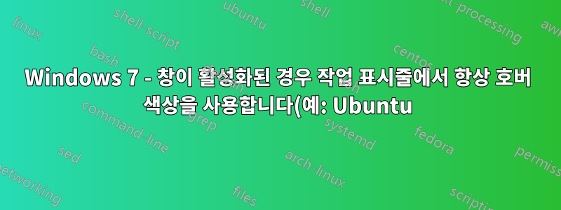 Windows 7 - 창이 활성화된 경우 작업 표시줄에서 항상 호버 색상을 사용합니다(예: Ubuntu)
