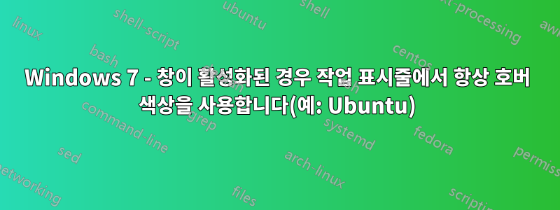 Windows 7 - 창이 활성화된 경우 작업 표시줄에서 항상 호버 색상을 사용합니다(예: Ubuntu)