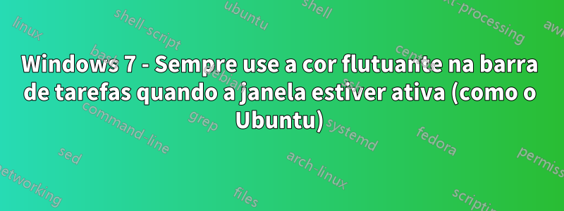 Windows 7 - Sempre use a cor flutuante na barra de tarefas quando a janela estiver ativa (como o Ubuntu)