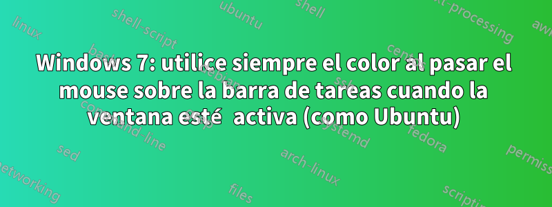 Windows 7: utilice siempre el color al pasar el mouse sobre la barra de tareas cuando la ventana esté activa (como Ubuntu)