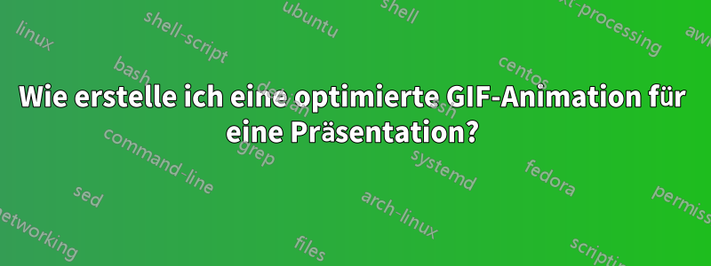 Wie erstelle ich eine optimierte GIF-Animation für eine Präsentation?