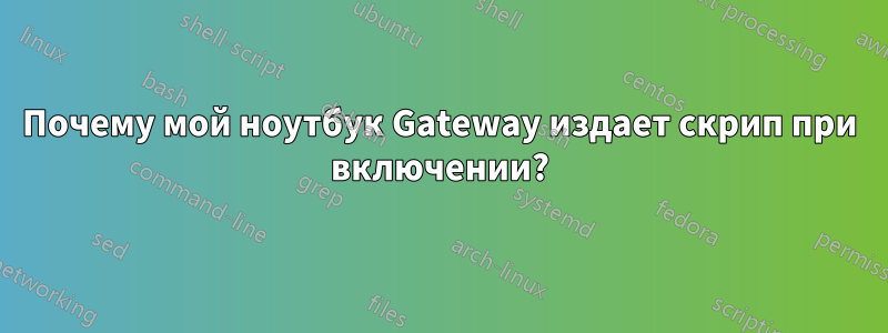 Почему мой ноутбук Gateway издает скрип при включении?