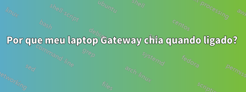 Por que meu laptop Gateway chia quando ligado?