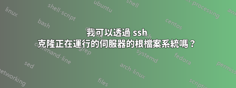 我可以透過 ssh 克隆正在運行的伺服器的根檔案系統嗎？