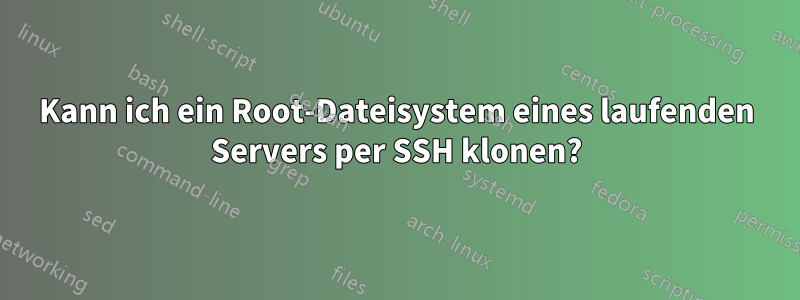 Kann ich ein Root-Dateisystem eines laufenden Servers per SSH klonen?