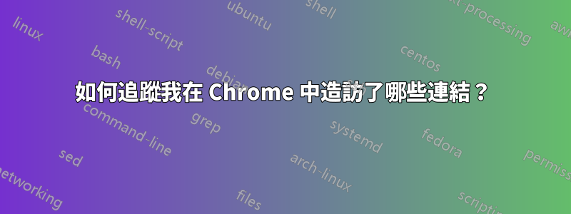 如何追蹤我在 Chrome 中造訪了哪些連結？