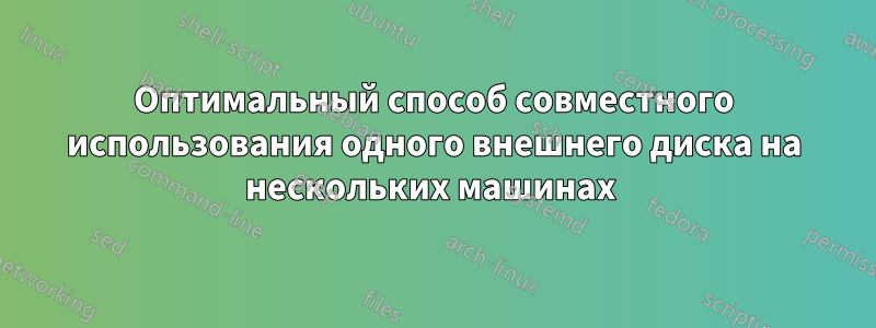 Оптимальный способ совместного использования одного внешнего диска на нескольких машинах 