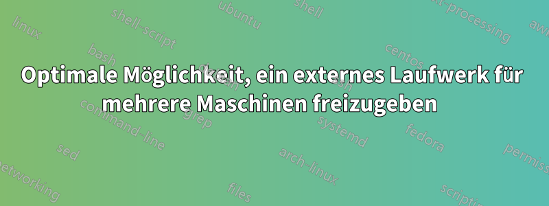 Optimale Möglichkeit, ein externes Laufwerk für mehrere Maschinen freizugeben 