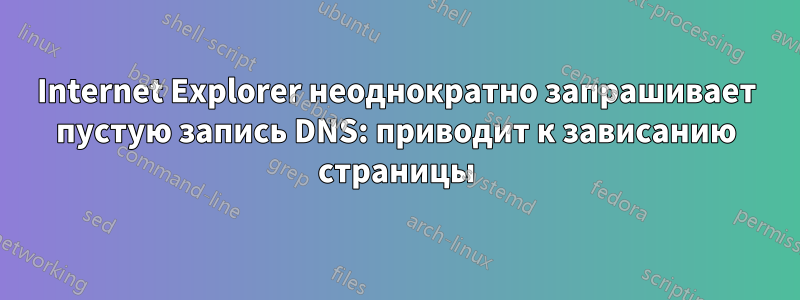 Internet Explorer неоднократно запрашивает пустую запись DNS: приводит к зависанию страницы