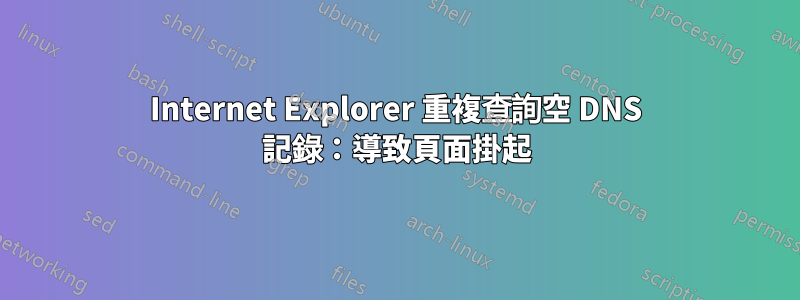 Internet Explorer 重複查詢空 DNS 記錄：導致頁面掛起