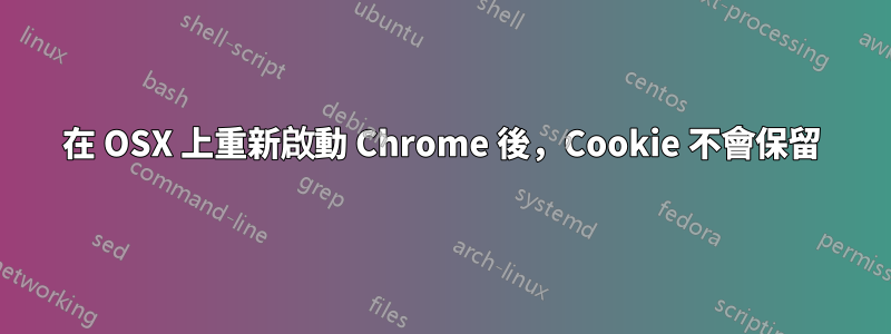 在 OSX 上重新啟動 Chrome 後，Cookie 不會保留