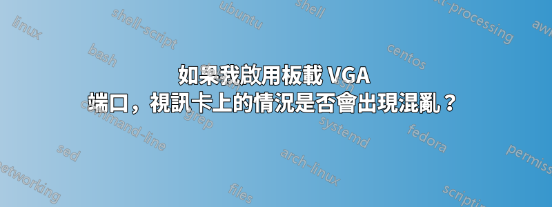 如果我啟用板載 VGA 端口，視訊卡上的情況是否會出現混亂？