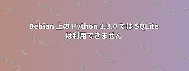 Debian 上の Python 3.3.0 では SQLite は利用できません