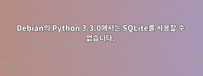 Debian의 Python 3.3.0에서는 SQLite를 사용할 수 없습니다.