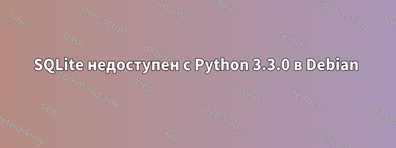 SQLite недоступен с Python 3.3.0 в Debian