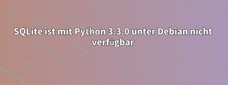 SQLite ist mit Python 3.3.0 unter Debian nicht verfügbar