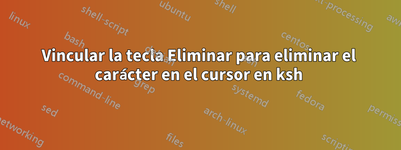 Vincular la tecla Eliminar para eliminar el carácter en el cursor en ksh