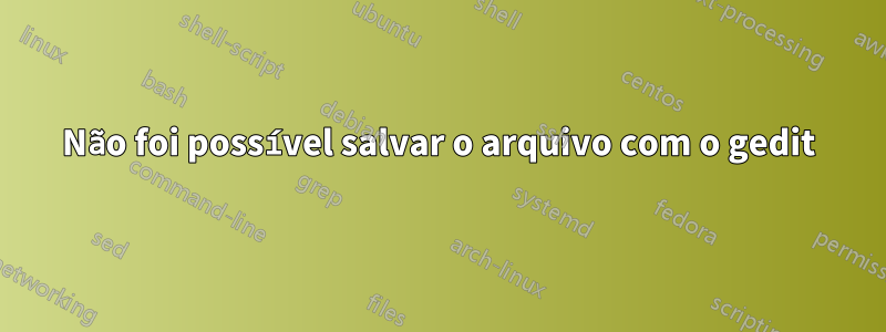 Não foi possível salvar o arquivo com o gedit