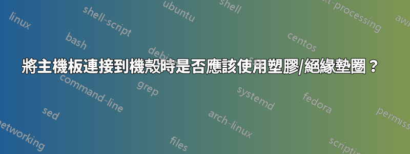 將主機板連接到機殼時是否應該使用塑膠/絕緣墊圈？ 