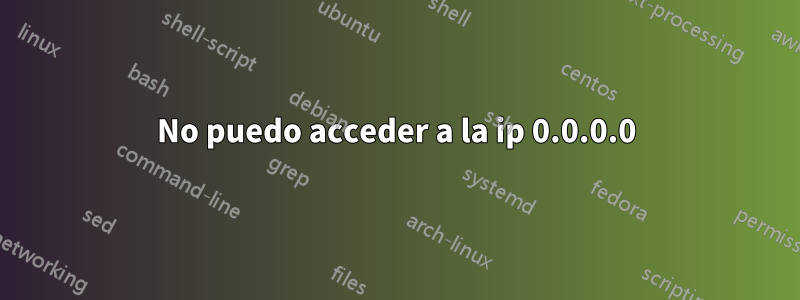 No puedo acceder a la ip 0.0.0.0