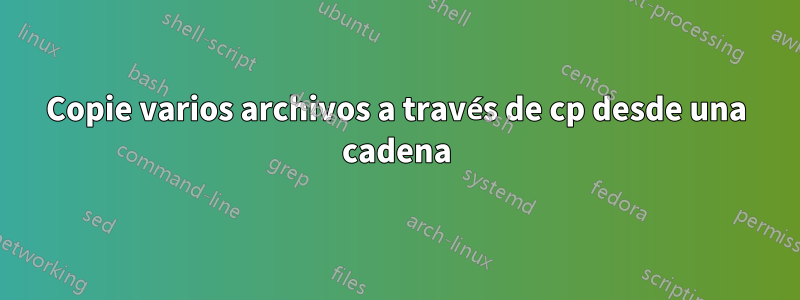 Copie varios archivos a través de cp desde una cadena