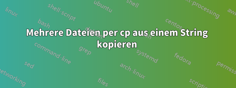 Mehrere Dateien per cp aus einem String kopieren