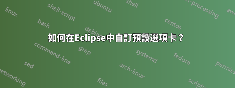 如何在Eclipse中自訂預設選項卡？