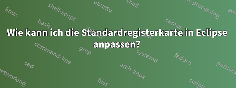 Wie kann ich die Standardregisterkarte in Eclipse anpassen?