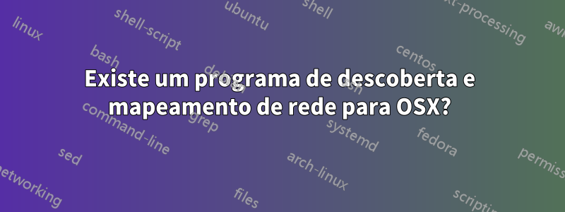 Existe um programa de descoberta e mapeamento de rede para OSX?