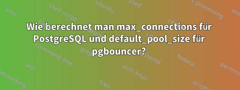 Wie berechnet man max_connections für PostgreSQL und default_pool_size für pgbouncer?