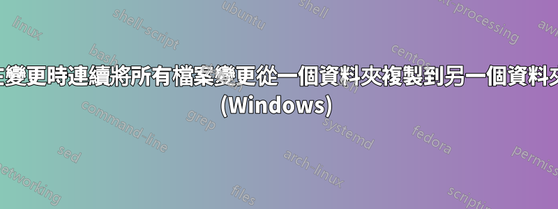 在變更時連續將所有檔案變更從一個資料夾複製到另一個資料夾 (Windows)