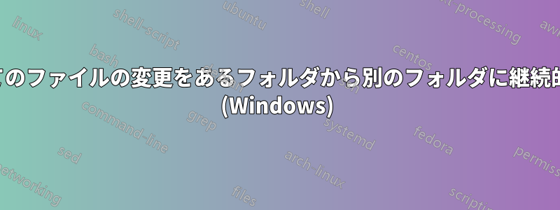 変更時にすべてのファイルの変更をあるフォルダから別のフォルダに継続的にコピーする (Windows)