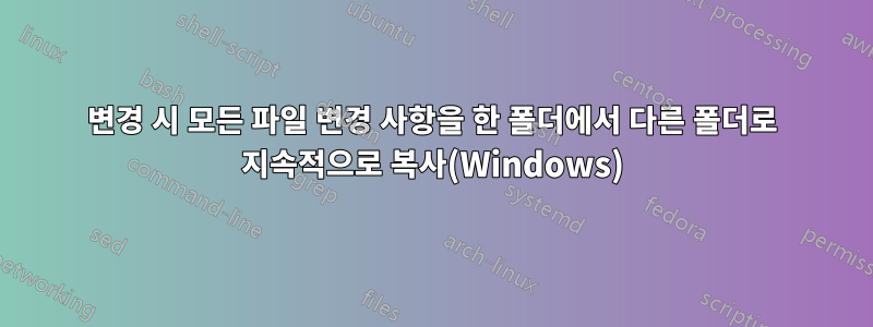 변경 시 모든 파일 변경 사항을 한 폴더에서 다른 폴더로 지속적으로 복사(Windows)