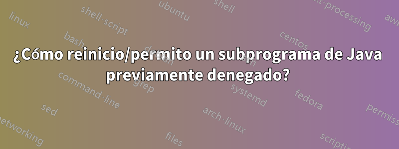 ¿Cómo reinicio/permito un subprograma de Java previamente denegado?