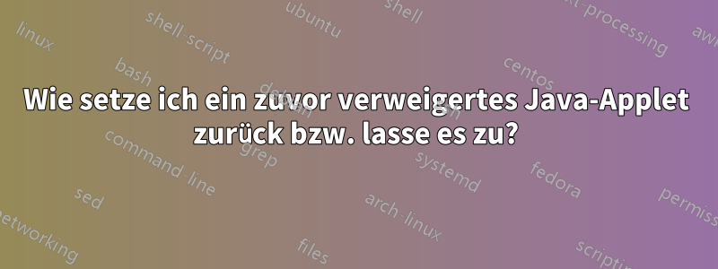 Wie setze ich ein zuvor verweigertes Java-Applet zurück bzw. lasse es zu?