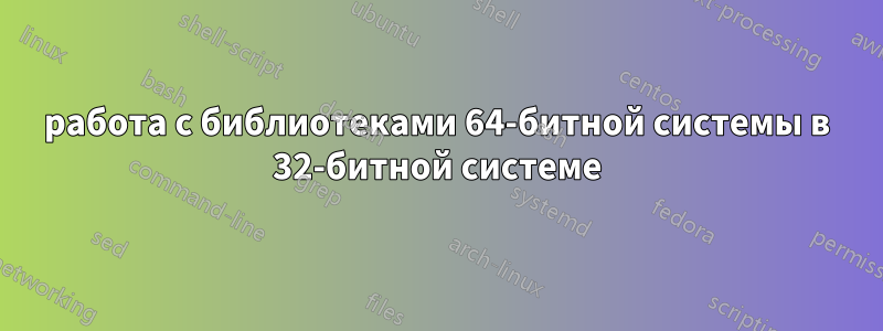 работа с библиотеками 64-битной системы в 32-битной системе