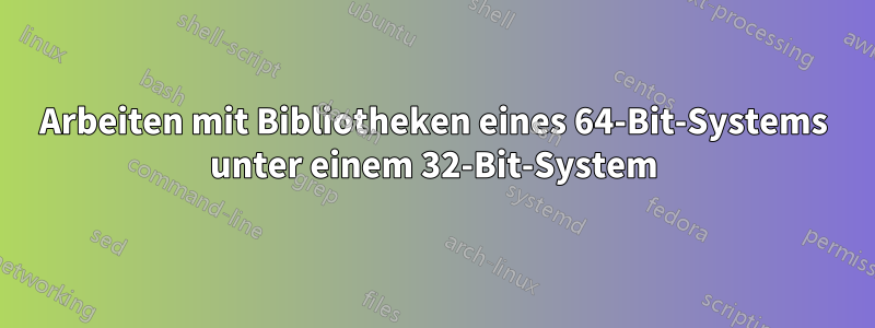 Arbeiten mit Bibliotheken eines 64-Bit-Systems unter einem 32-Bit-System