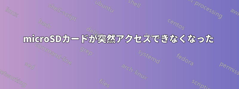 microSDカードが突然アクセスできなくなった