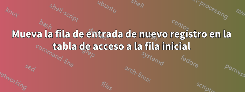 Mueva la fila de entrada de nuevo registro en la tabla de acceso a la fila inicial