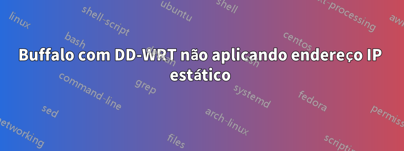 Buffalo com DD-WRT não aplicando endereço IP estático