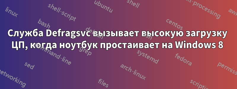 Служба Defragsvc вызывает высокую загрузку ЦП, когда ноутбук простаивает на Windows 8