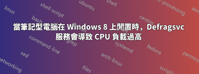 當筆記型電腦在 Windows 8 上閒置時，Defragsvc 服務會導致 CPU 負載過高