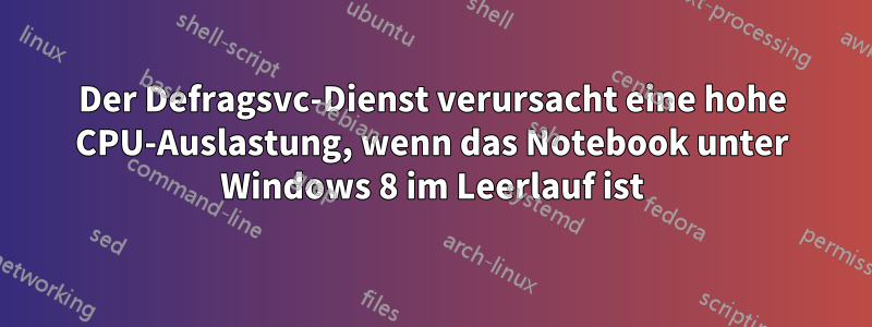 Der Defragsvc-Dienst verursacht eine hohe CPU-Auslastung, wenn das Notebook unter Windows 8 im Leerlauf ist