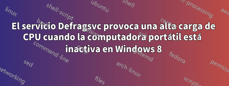 El servicio Defragsvc provoca una alta carga de CPU cuando la computadora portátil está inactiva en Windows 8