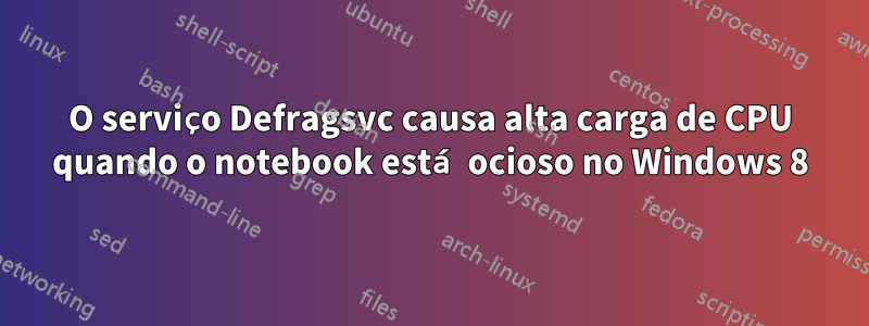 O serviço Defragsvc causa alta carga de CPU quando o notebook está ocioso no Windows 8