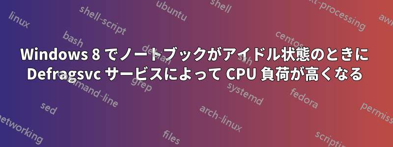 Windows 8 でノートブックがアイドル状態のときに Defragsvc サービスによって CPU 負荷が高くなる