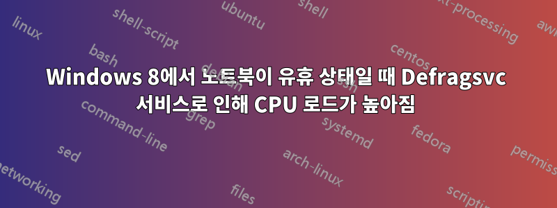 Windows 8에서 노트북이 유휴 상태일 때 Defragsvc 서비스로 인해 CPU 로드가 높아짐