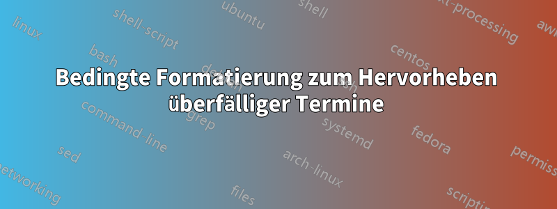 Bedingte Formatierung zum Hervorheben überfälliger Termine