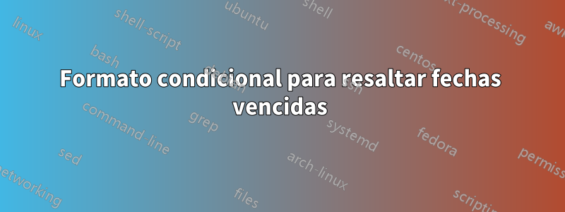 Formato condicional para resaltar fechas vencidas